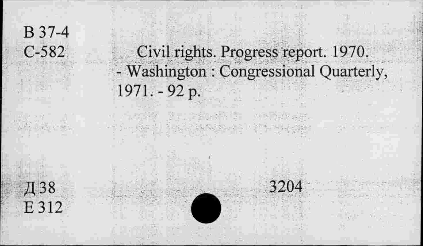 ﻿В 37-4
С-582	Civil rights. Progress report. 1970.
- Washington : Congressional Quarterly, 1971,-92 p.
Д38
E312
3204